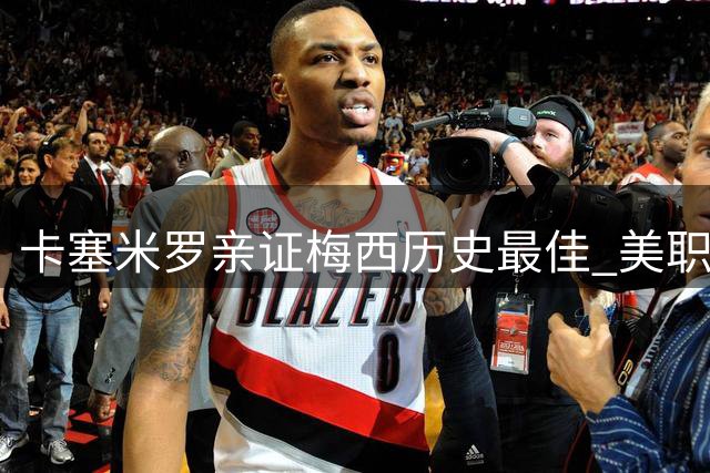 卡塞米罗亲证梅西历史最佳 美职联新队友揭示梅罗之争真相
