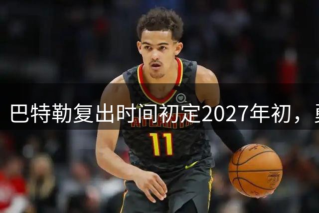 巴特勒复出时间初定2027年初，勇士谨慎对待核心伤愈