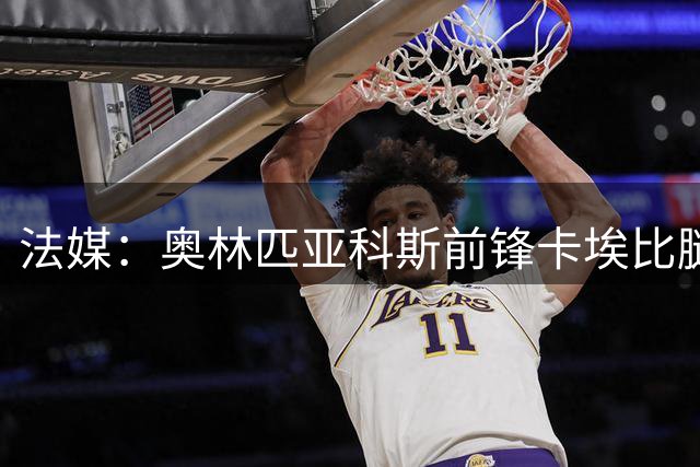 法媒：奥林匹亚科斯前锋卡埃比腿部骨折，赛季报销