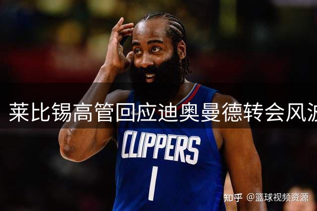 莱比锡高管回应迪奥曼德转会风波：经纪人变动不影响交易