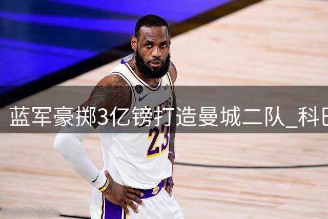 蓝军豪掷3亿镑打造"曼城二队" 科巴姆青训面临边缘化危机