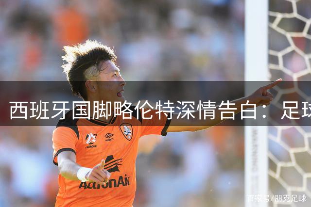 西班牙国脚略伦特深情告白：足球让分裂的国家重获团结
