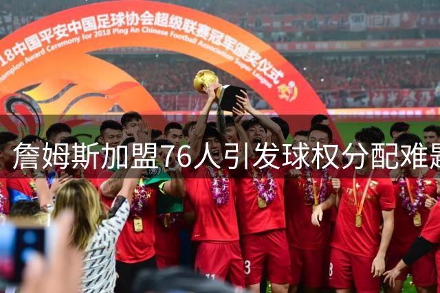 詹姆斯加盟76人引发球权分配难题，布朗恩比德使用率或面临挑战