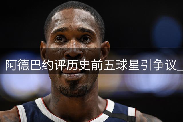 阿德巴约评历史前五球星引争议 詹姆斯落选库里杜兰特上榜