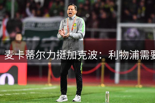 麦卡蒂尔力挺加克波：利物浦需要这样的团队型球员
